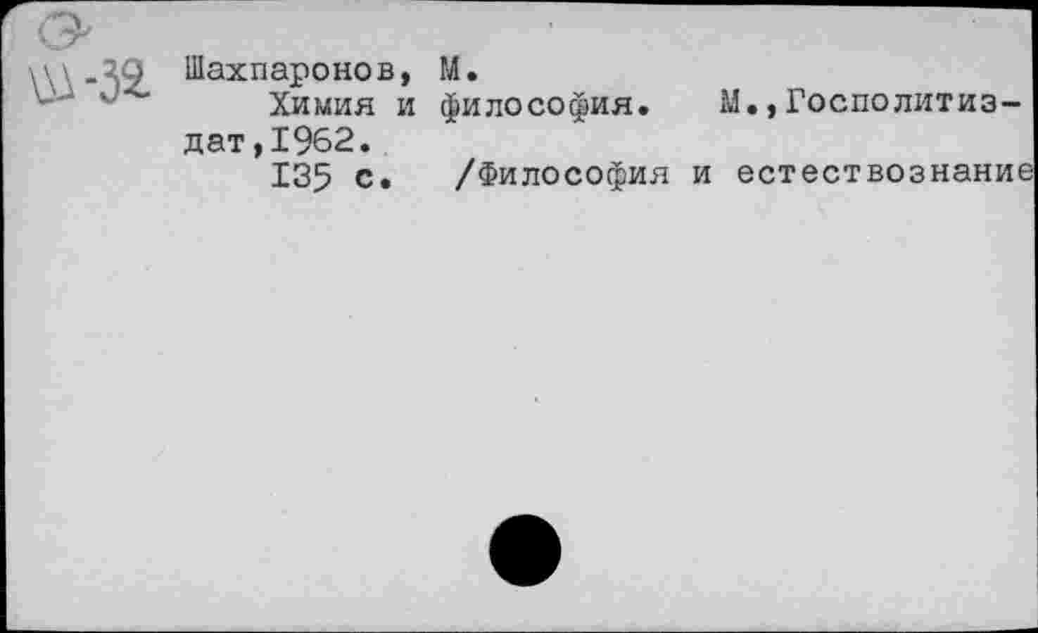 ﻿Шахпаронов, М.
Химия и философия. М.,Госполитиз-дат,1962.
135 с. /Философия и естествознание